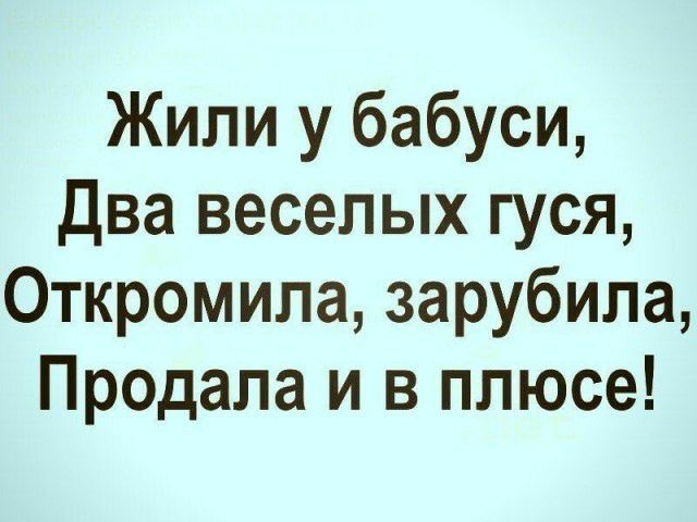 Жили у бабуси Два веселых гуся Откромила зарубила Продала и в плюсе