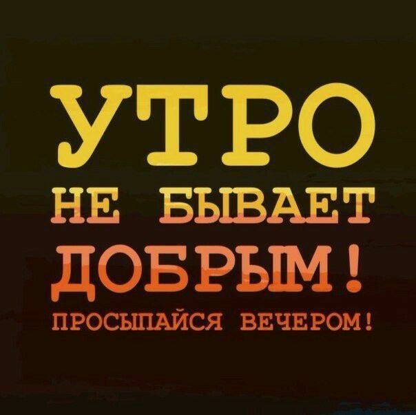 УТ РО НЕ БЫВАЕТ дОБ РЫМ ПРОСЪЩАЙСЯ ВЕЧЕРОМ