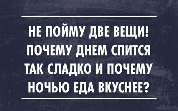 НЕ ПОЙМУ дВЕ ВЕЩИ ПОЧЕМУ ДНЕМ СПИТСЯ ТАК СЛАДКО И ПОЧЕМУ НОЧЬЮ ЕДА ВКУСНЕЕ