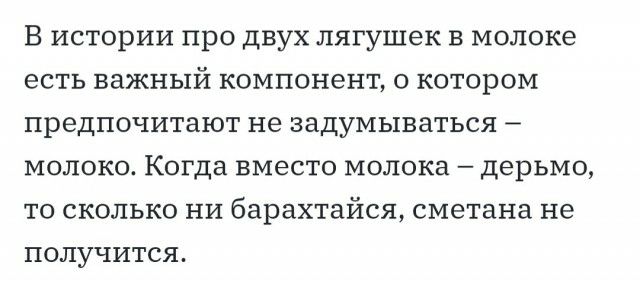 В истории про двух лягушек в молоке есть важный компонент о котором предпочитают не задумываться молоко Когда вместо молока дерьмо то сколько ни барахтайся сметана не получится