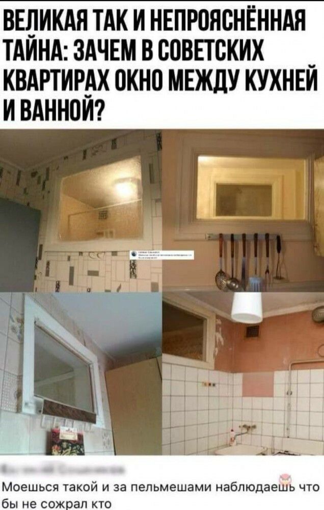 ВЕЛИКАЯ ТАК И НЕПРОНВНЕННАЯ ТАИНА ЗАЧЕМ В СОВЕТСКИХ _ КВАРТИРАХ 0КН0 МЕЖДУ КУХНЕИ И ВАННОИ Моешься такой и за пепьмешами наблюдаешь что бы не сож ал кто
