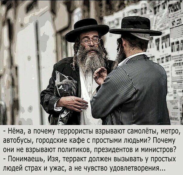 і М Нёиа а почему террористы взрывают самолёты метро автобусы городские кафе с простыми людьми Почему они не взрывают политиков президентов и министров Понимаешь Изя терракт должен вызывать у простых людей страх и ужас а не чувство удовлетворения