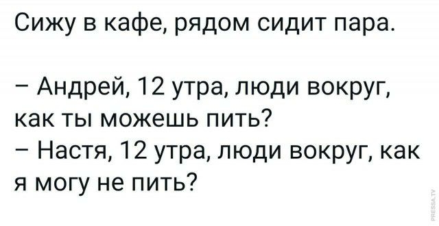 Сижу в кафе рядом сидит пара Андрей 12 утра люди вокруг как ты можешь пить Настя 12 утра люди вокруг как я могу не пить