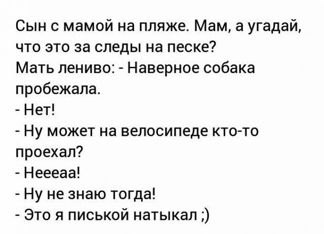 Сын с мамой на пляже Мам а угадай что это за следы на песке Мать лениво Наверное собака пробежала Нет Ну может на велосипеде ктото проехал Неееаа Ну не знаю тогда Это я писькой натыкал