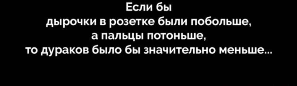 Если бы дырочки в розетке были побольше а пальцы потоньше то дураков было бы значительно меньше