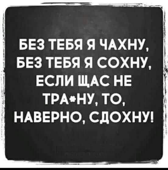 БЕЗ ТЕБЯ Я ЧАХНУ БЕЗ ТЕБЯ Я СОХНУ ЕСЛИ ЩАС НЕ ТРАНУ ТО