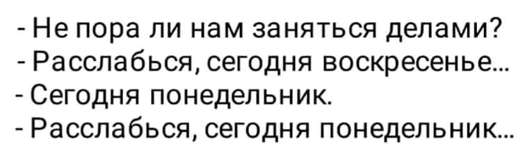 Не пора ли нам заняться делами Расслабься сегодня воскресенье Сегодня понедельник Расслабься сегодня понедельник