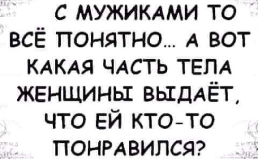 с мужимми то всё понятно А вот КАКАЯ ЧАСТЬ ТЕЛА женщины вьгдАЁт что ЕЙ кто то ПОНРАВИЛСЯ