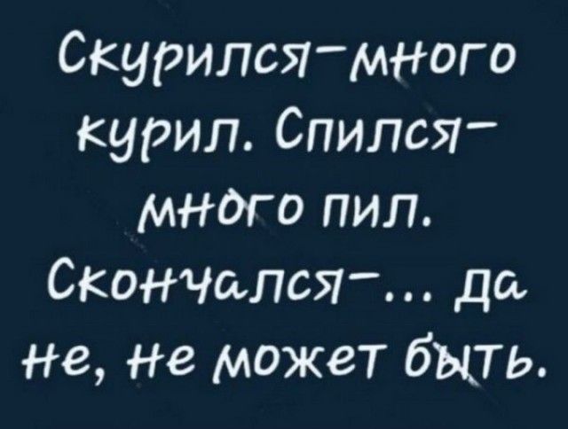 Скурипсямного курил Спипся много пил СКОНЧаЛСЯ да Не не может быть