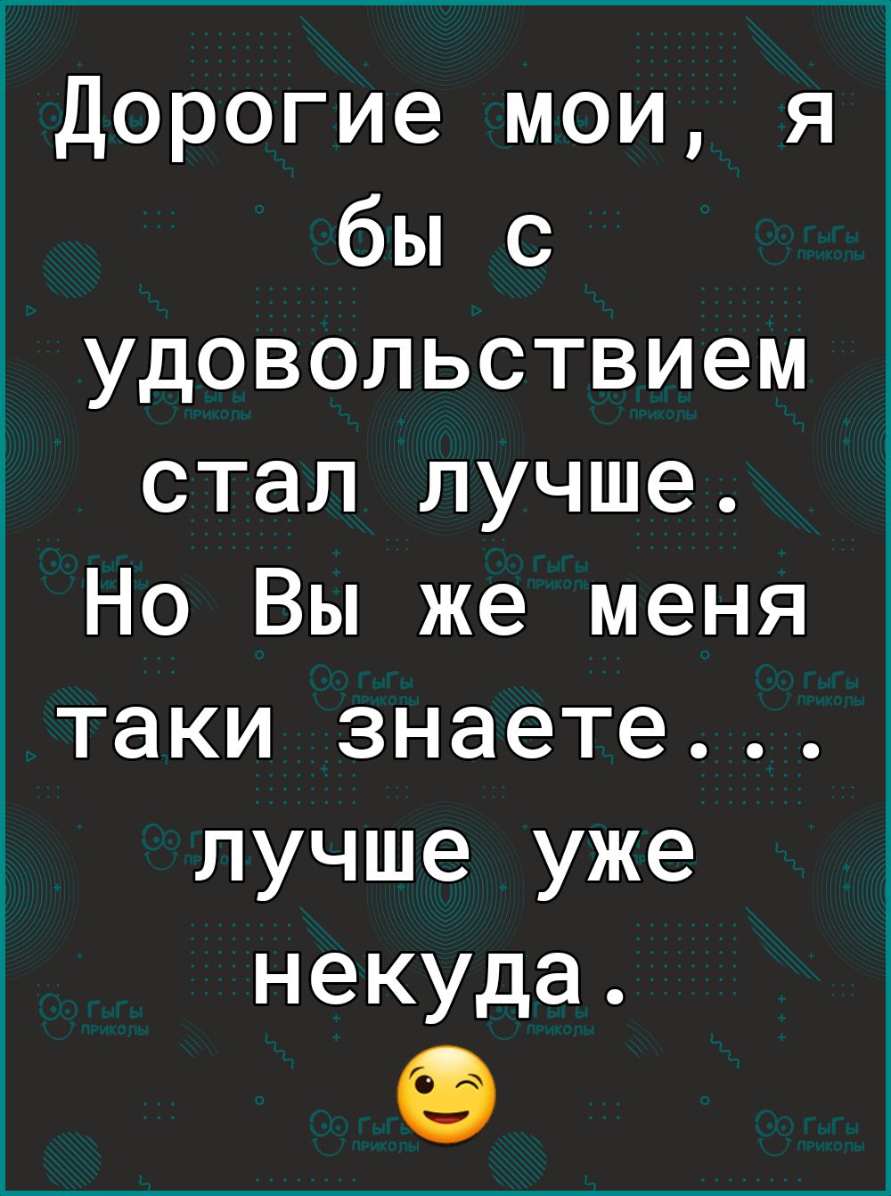 1Дорогие мои я бы с удовольствием стал лучше Но Вы же меня таки знаете лучше уже некуда