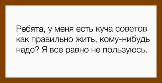 Ребята у меня есть куча советов как правильно жить комунибудь надо Я все равно не пользуюсь
