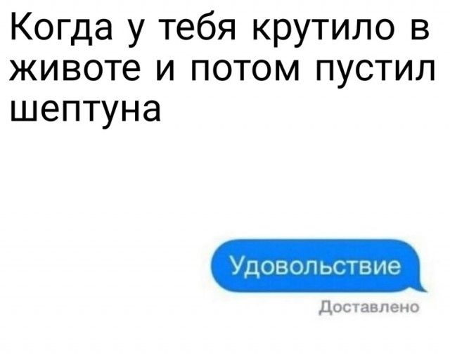 Когда у тебя крутило в животе и потом пустил шептуна УДОВОП ЬСТВ ИЭ Дос 1 авлено