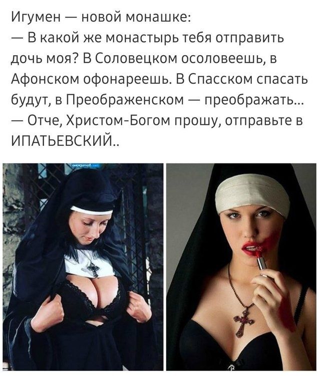 Игумен новой монашке В какой же монастырь тебя отправить дочь моя В Соловецком осоловеешь в Афонском офонареешь В Спасском спасать будут в Преображенском преображать Отче ХристомБогом прошу отправьте в ИПАТЬЕВСКИЙ