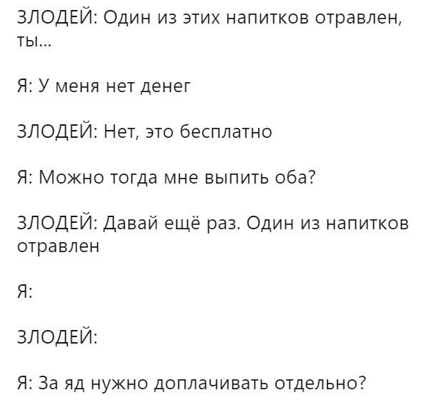 ЗЛОДЕЙ Один из этих напитков отравлен ты Я У меня нет денег ЗЛОДЕЙ Нет это бесплатно Я Можно тогда мне выпить оба7 ЗЛОДЕЙ Давай ещё раз Один из напитков отравлен Я ЗЛОДЕЙ Я За яд нужно доплачивать отдельно
