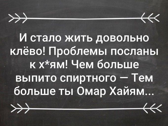 э И стало жить довольно клёво Проблемы посланы к хям Чем больше выпито спиртного Тем больше ты Омар Хайям е