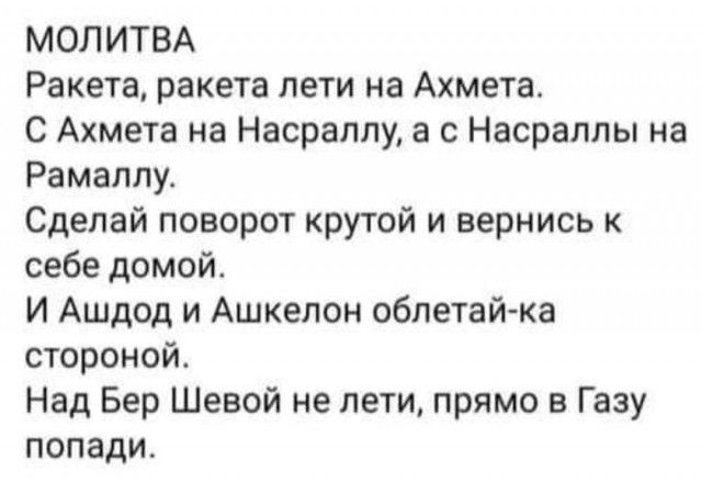 МОЛИТВА Ракета ракета лети на Ахмета С Ахмета на Насраплу а с Насраллы на Рамаллу Сделай поворот крутой и вернись к себе домой И Ашдод и Ашкелон облетай ка стороной Над Бер Шевой не лети прямо в Газу попади