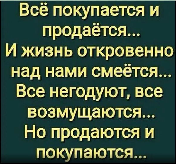 Всё покупается и продаётся И жизнь откровенно над нами смеётся Все негодуют все возмущаются Но продаются и покупаются