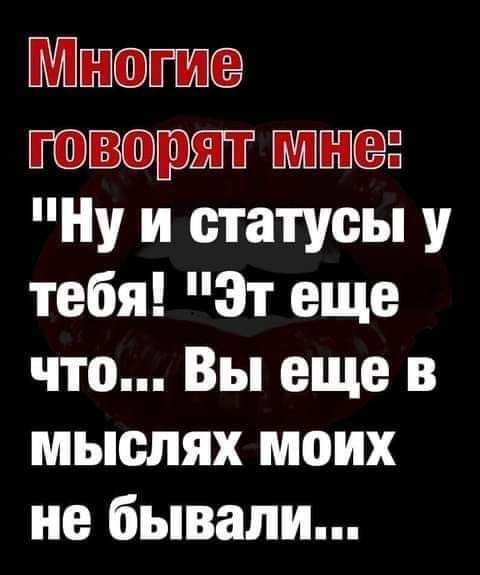 Многие говорит мне Ну и статусы у тебя Эт еще что Вы еще в мыслях моих не бывали