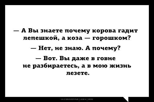А Вы знаете почему корова гадит лепешкой а коза горошком Нет не знаю А почему Вот Вы даже в говне не разбираетесь в в мою жизнь лезет е