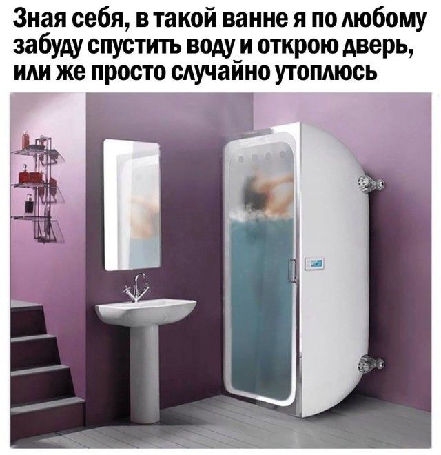 Зная себя втакой ванне я по любому забуду спустить воду и открою дверь или же просто случайно утопдюсь