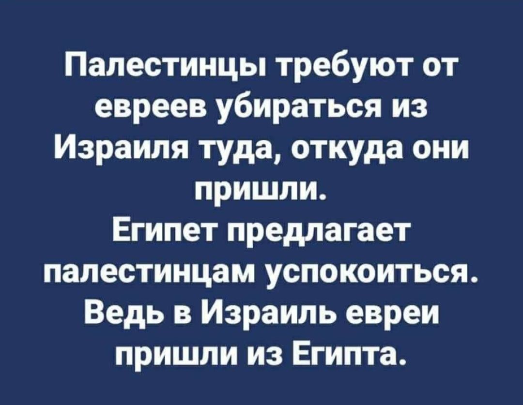 Палестинцы требуют от евреев убираться из Израиля туда откуда они пришли Египет предлагает палестинцам успокоиться Ведь в Израиль евреи пришли из Египта