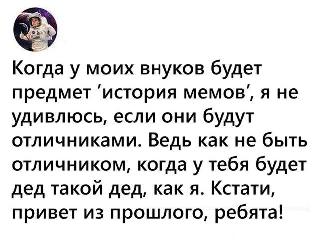 Когда у моих внуков будет предмет история мемов я не удивлюсь если они будут отличниками Ведь как не быть отличником когда у тебя будет дед такой дед как я Кстати привет из прошлого ребята