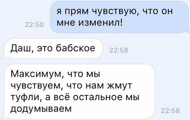 я прям чувствую что он мне изменил Даш это бабское Максимум что мы чувствуем что нам жмут туфли а всё остальное мы додумываем