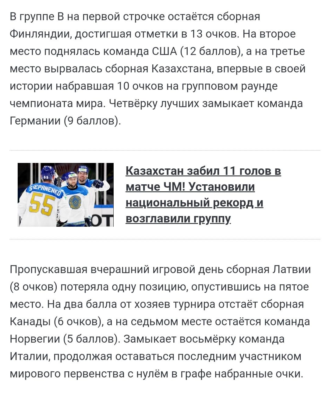 В группе В на первой строчке остаётся сборная Финляндии достигшая отметки в 13 очков На второе место поднялась команда США 12 баллов а на третье место вырвалась сборная Казахстана впервые в своей истории набравшая 10 очков на групповом раунде чемпионата мира Четвёрку лучших замыкает команда Германии 9 баллов Казахстан забил 11 голов в матче ЧМ Установили н_ациональный рди возглавили грущу Пропуска