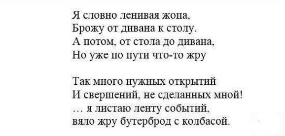 Я словно ленивая жопа, брожу от дивана к столу. А потом, от стола до дивана, 'но уже по пути чтото жру так много нужных открытий и свершений, нё сделанных мной! .. Я листаю ленту событий. Вяло жру бутерброд с колбасой.