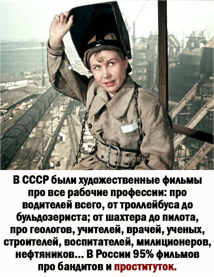 В СССР были художественные фильмы про все рабочие профессии про водителей всего от тромейбуса до бульдозериста от шахтера до пилота про геологов учителей врачей ученых строителей воспитателей милиционеров нефтяников В России 95 фильмов про бандитов и проституток