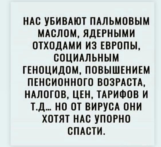 НАО УБИВАЮТ ПАЛЬМОВЫМ МАОЛОМ ЯДЕРНЫМИ ОТХОДАМИ ИЗ ЕВРОПЫ ООЦИАЛЬНЫМ ТЕНОЦИДОМ ПОВЫШЕНИЕМ ПЕНСИОННОГО ВОЗРАСТА НАЛОГОВ ЦЕН ТАРИФОВ И ТД НО ОТ ВИРУСА ОНИ ХОТЯТ НАО УПОРНО СПАСТИ