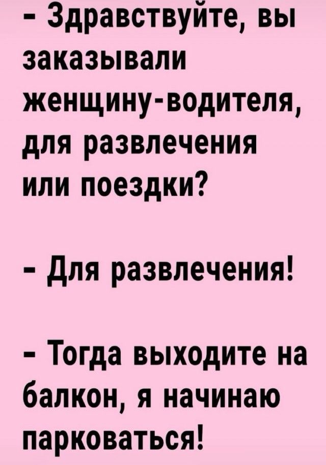 Здравствуйте вы заказывали женщину водителя для развлечения или поездки для развлечения Тогда выходите на балкон я начинаю парковаться