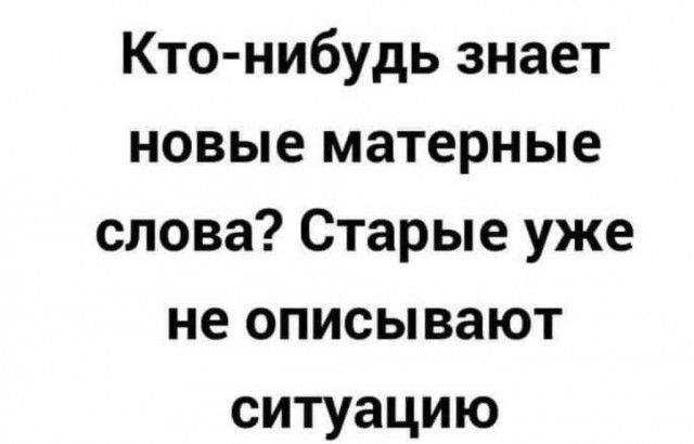 Кто нибудь знает новые матерные слова Старые уже не описывают ситуацию