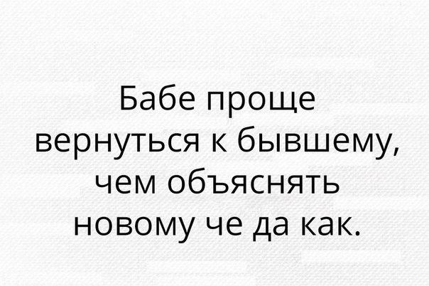Бабе проще вернуться к бывшему чем объяснять новому че да как