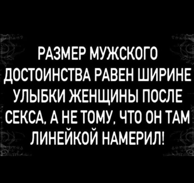РАЗМЕР мужского достоинствд РАВЕН ШИРИНЕ улывки женщины после СЕКСА А не тому что он ТАМ ЛИНЕЙКОЙ НАМЕРИЛ