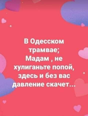 В одесском мадам  не хулиганьте попой, здесь и без вас  скачет...
