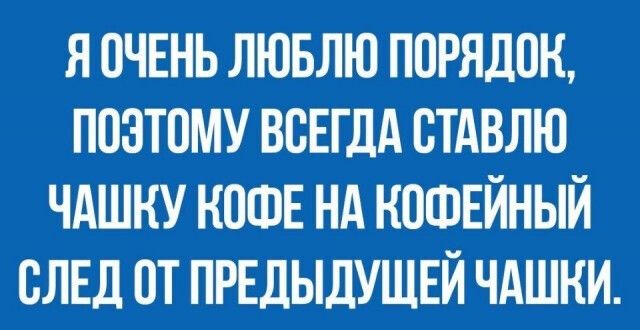 Я ОЧЕНЬ ЛЮБЛЮ ПОРЯДОК ПОЭТОМУ ВСЕГДА ВТАВЛЮ ЧАШНУ КОФЕ Нд КОФЕЙНЫЙ СЛЕД ОТ ПРЕДЫДУЩЕЙ ЧАШНИ