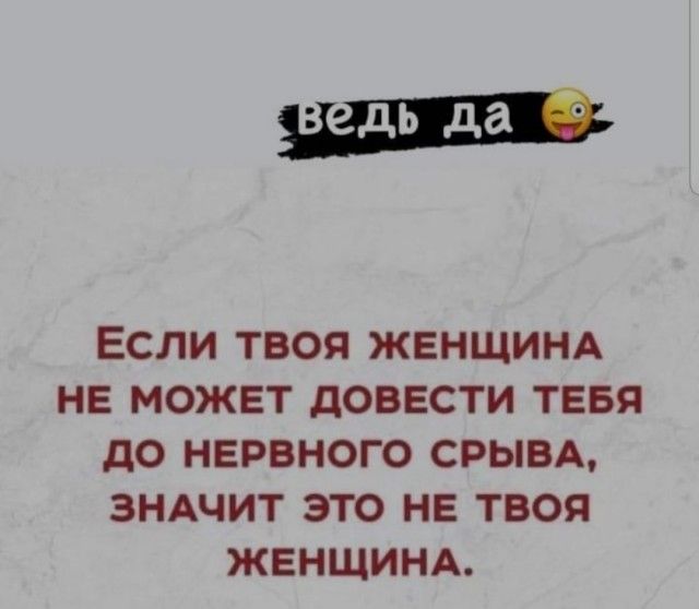 ЕСЛИ ТВОЯ ЖЕНЩИНА НЕ МОЖЕТ ДОВЕСТИ ТЕБЯ до НЕРВНОГО СРЫВА ЗНАЧИТ ЭТО НЕ ТВОЯ ЖЕНЩИНА