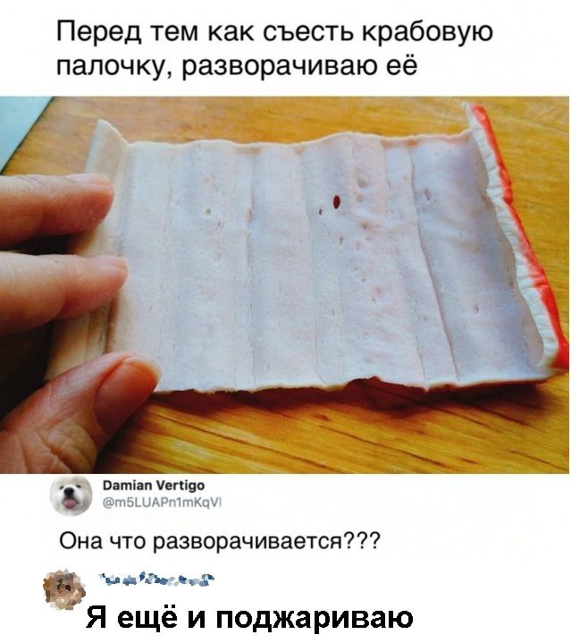 Перед тем как съесть крабовую палочку разворачиваю её Ватіап епічо Она что разворачивается м__хъ Я ещё и поджариваю