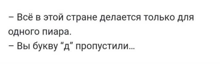 Всё в этой стране делается только для одного пиара Вы букву д пропустили