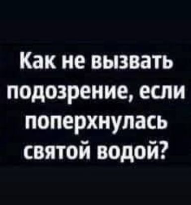 Как не вызвать подозрение если поперхнулась святой водой