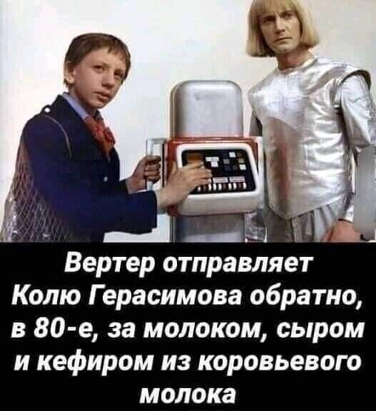 4 _ Вертер отправляет Колю Герасимова обратно в 80 е за молоком сыром и кефиром из коровьевого молока и