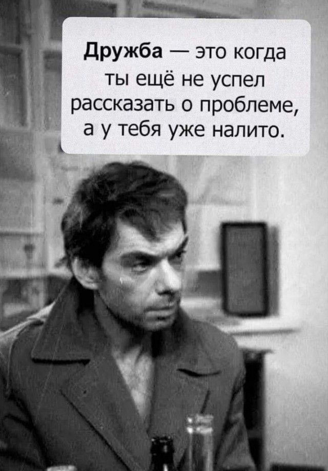 дружба это когда ты ещё не успел рассказать о проблеме а у тебя уже налито