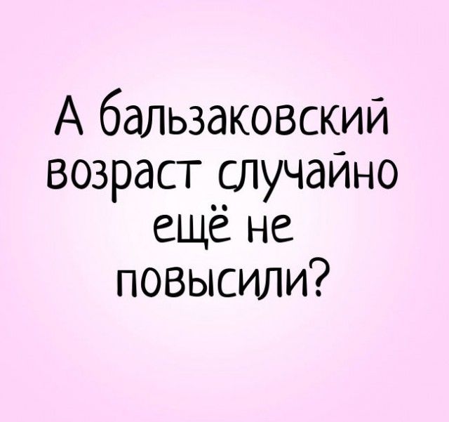 А бальзаковский возраст случайно еще не повысили