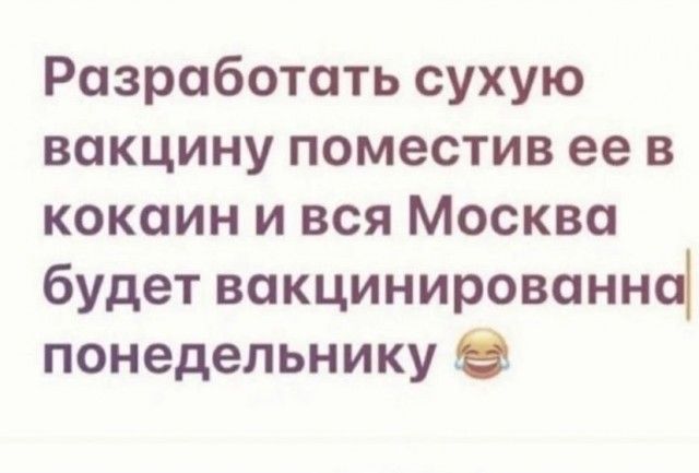 Разработать сухую вакцину поместив ее в кокаин и вся Москва будет вакцинированна понедельнику