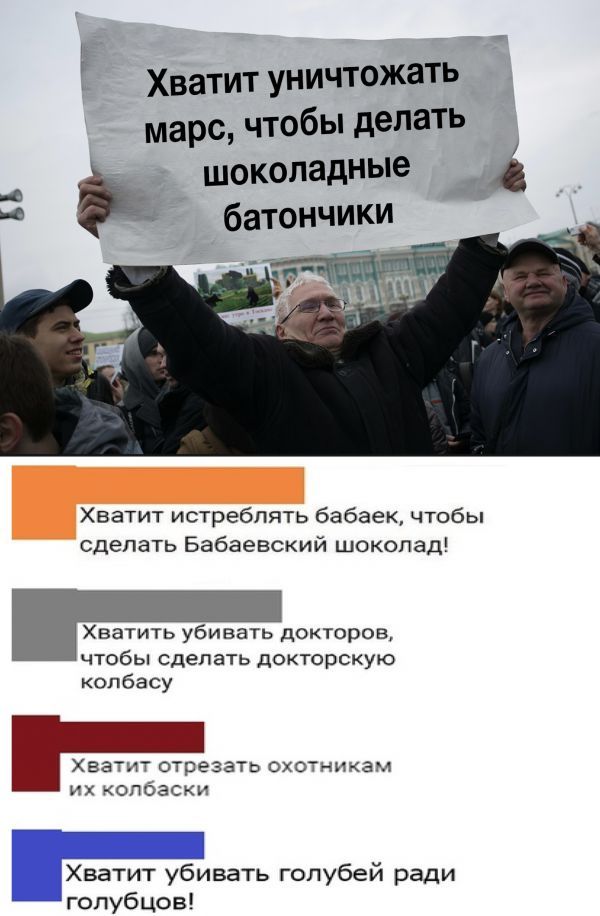 Ё Хватит уничтожать марс чтобы делать шоколадные А А батончики Хватит истреблять бабаек чтобы сделать Бабаевский шоколад Хватить убивать докторов чтобы сделать докторскую колбасу 11 Хватит отрезать охотникам их колбаски Хватит убивать голубей ради голубцов