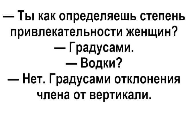 Ты как определяешь степень привлекательности женщин Градусами Водки Нет Градусами отклонения члена от вертикали