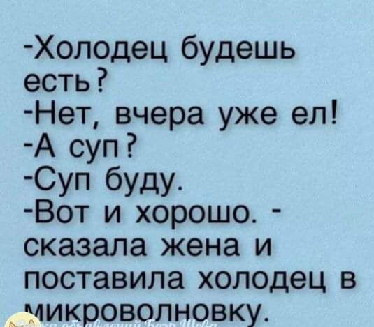 Холодец будешь есть Нет вчера уже ел А суп Суп буду Вот и хорошо сказала жена и поставила холодец в микроволновку