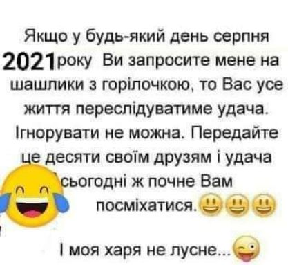 Якщо у будь який день серпня 2021року Ви запросите мене на шашпики горілачкою то Вас усе житгя переспідуватиме удача гнорувати не можна Передайте десяти своім друзям і удача ьогодні ж почне Вам постится моя харп не лусне