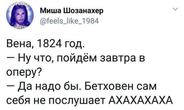 Миша Шозанахер еез_іе_1 984 Вена 1824 год Ну что пойдём завтра в оперу да надо бы Бетховен сам себя не послушает АХАХАХАХА
